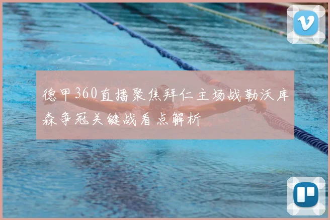 德甲360直播聚焦拜仁主场战勒沃库森争冠关键战看点解析