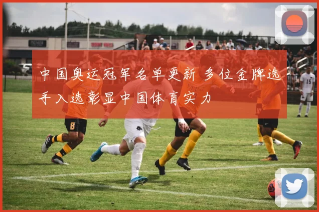 中国奥运冠军名单更新 多位金牌选手入选彰显中国体育实力