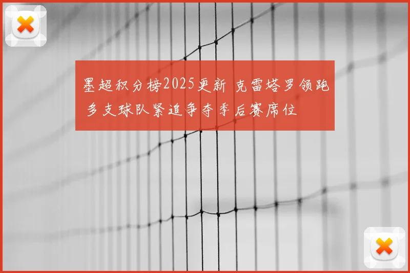 墨超积分榜2025更新 克雷塔罗领跑 多支球队紧追争夺季后赛席位