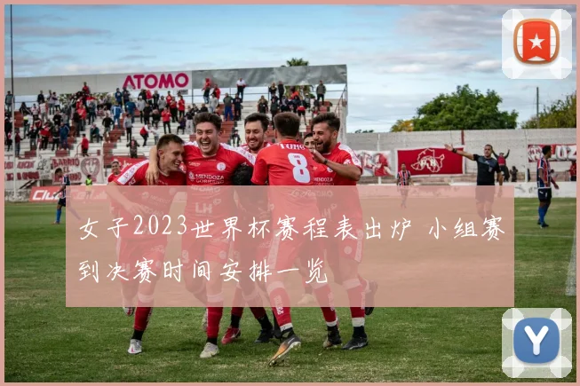 女子2023世界杯赛程表出炉 小组赛到决赛时间安排一览