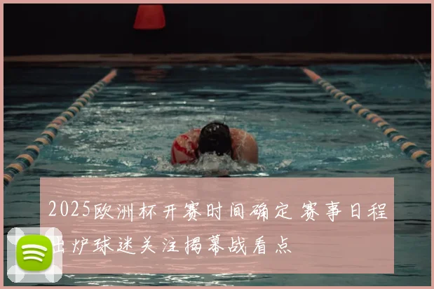 2025欧洲杯开赛时间确定 赛事日程出炉球迷关注揭幕战看点