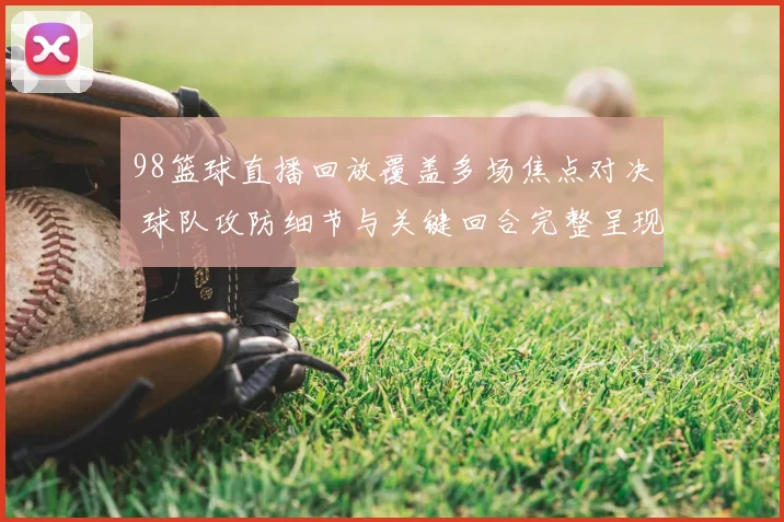98篮球直播回放覆盖多场焦点对决 球队攻防细节与关键回合完整呈现