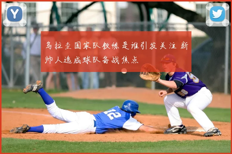 乌拉圭国家队教练是谁引发关注 新帅人选成球队备战焦点