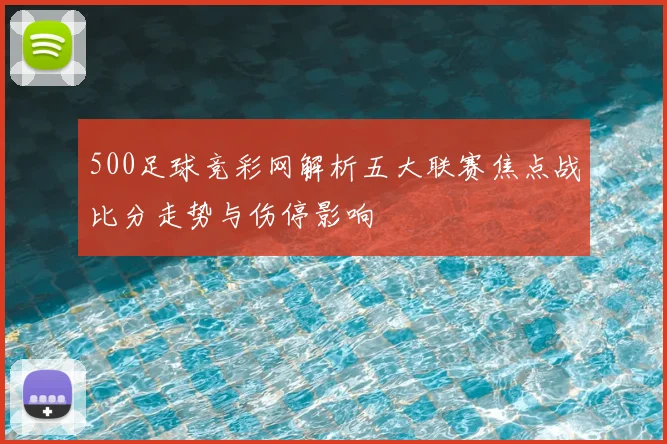 500足球竞彩网解析五大联赛焦点战比分走势与伤停影响