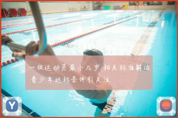 一级运动员最小几岁 相关标准解读 青少年达标条件引关注