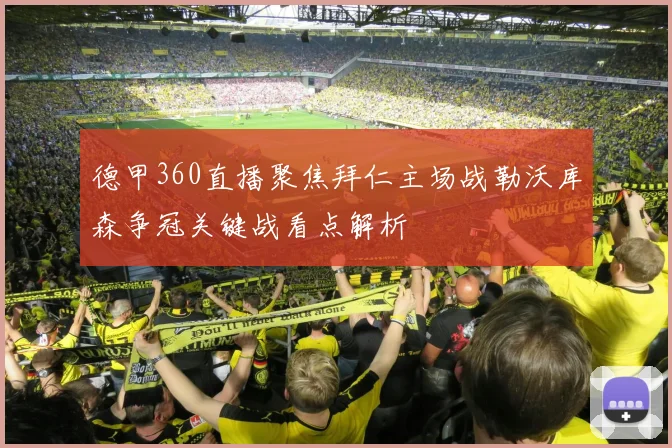 德甲360直播聚焦拜仁主场战勒沃库森争冠关键战看点解析