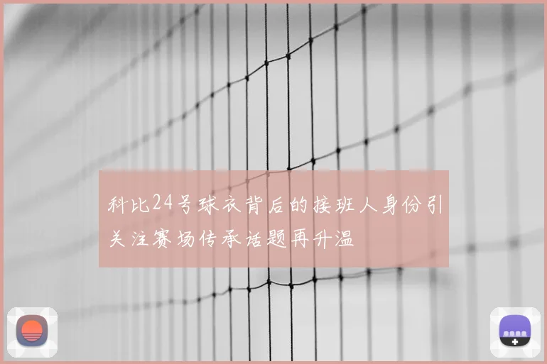 科比24号球衣背后的接班人身份引关注赛场传承话题再升温