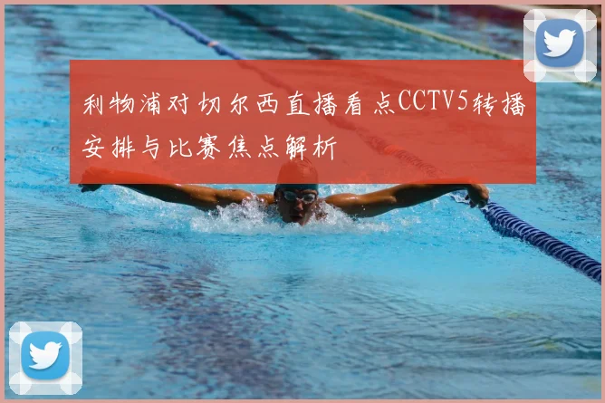 利物浦对切尔西直播看点CCTV5转播安排与比赛焦点解析