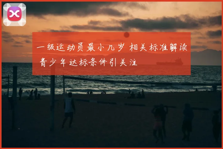 一级运动员最小几岁 相关标准解读 青少年达标条件引关注
