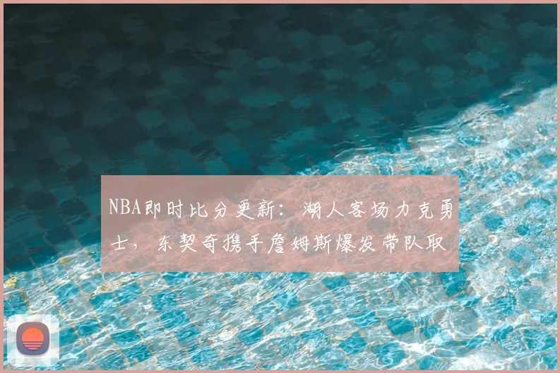 NBA即时比分更新：湖人客场力克勇士，东契奇携手詹姆斯爆发带队取胜