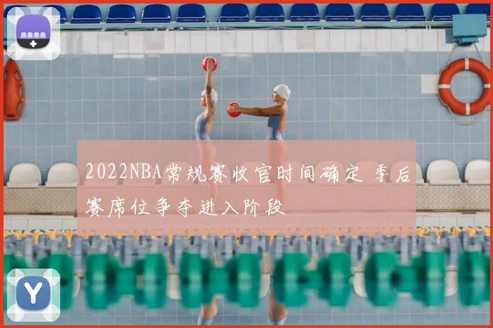 2022NBA常规赛收官时间确定 季后赛席位争夺进入阶段