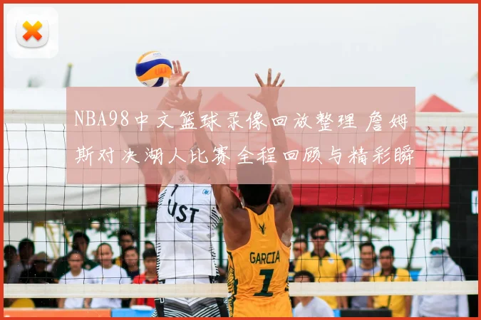 NBA98中文篮球录像回放整理 詹姆斯对决湖人比赛全程回顾与精彩瞬间解析