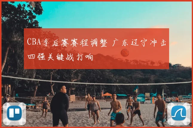 CBA季后赛赛程调整 广东辽宁冲击四强关键战打响