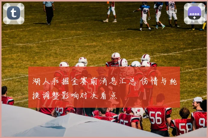 湖人和掘金赛前消息汇总 伤情与轮换调整影响对决看点