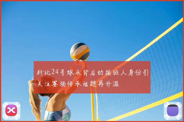 科比24号球衣背后的接班人身份引关注赛场传承话题再升温