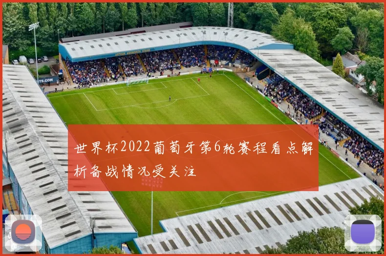 世界杯2022葡萄牙第6轮赛程看点解析备战情况受关注