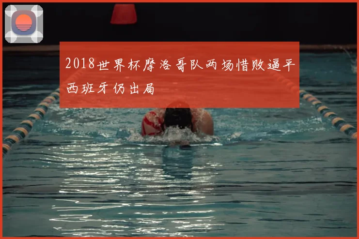 2018世界杯摩洛哥队两场惜败逼平西班牙仍出局