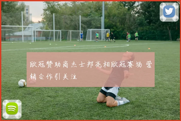 欧冠赞助商杰士邦亮相欧冠赛场 营销合作引关注
