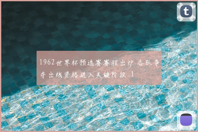 1962世界杯预选赛赛程出炉 各队争夺出线资格进入关键阶段_1