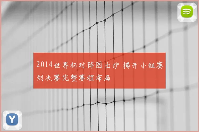 2014世界杯对阵图出炉 揭开小组赛到决赛完整赛程布局