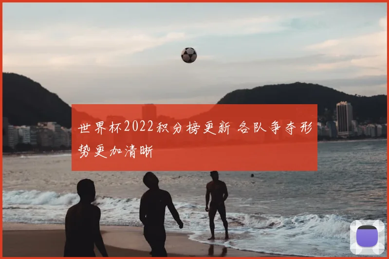 世界杯2022积分榜更新 各队争夺形势更加清晰