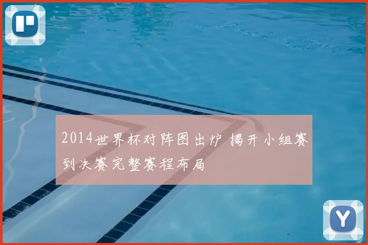2014世界杯对阵图出炉 揭开小组赛到决赛完整赛程布局
