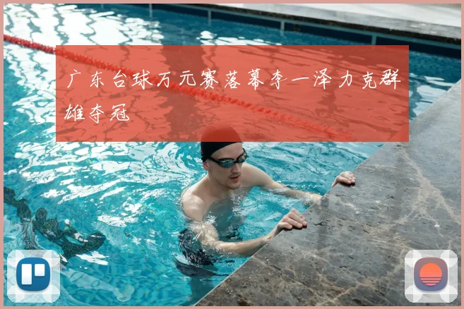 广东台球万元赛落幕李一泽力克群雄夺冠