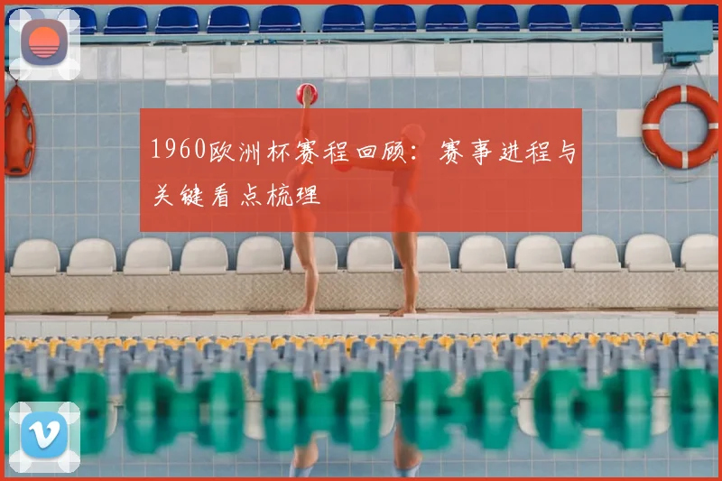 1960欧洲杯赛程回顾:赛事进程与关键看点梳理
