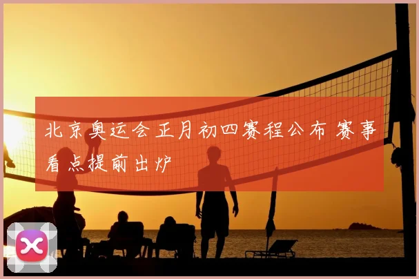 北京奥运会正月初四赛程公布 赛事看点提前出炉